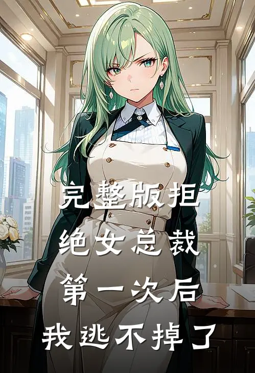 完整版拒绝女总裁第一次后，我逃不掉了