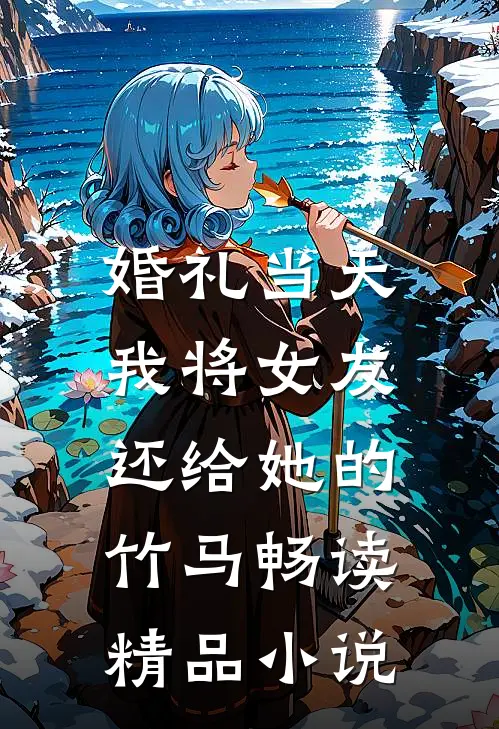 婚礼当天，我将女友还给她的竹马畅读精品小说