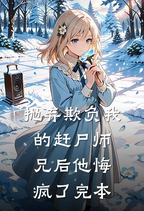 抛弃欺负我的赶尸师兄后他悔疯了完本