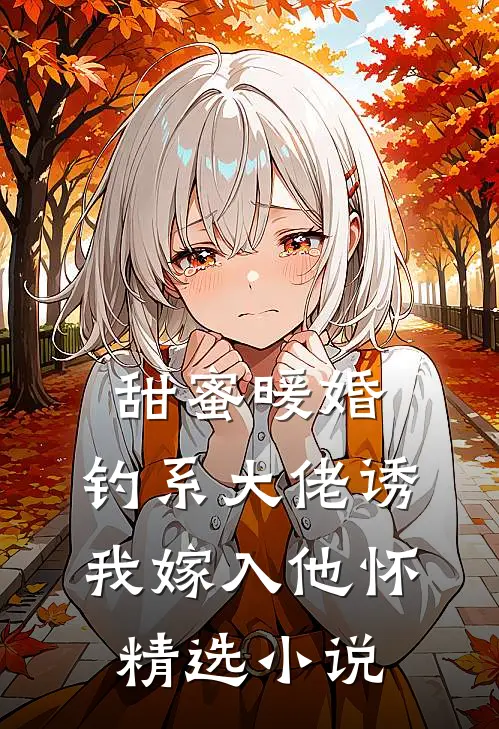 甜蜜暖婚：钓系大佬诱我嫁入他怀精选小说