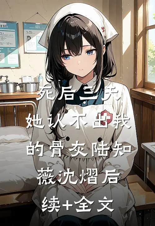 死后三天，她认不出我的骨灰陆知薇沈熠后续+全文