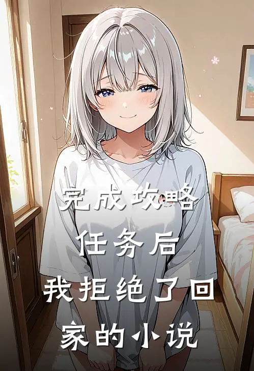 完成攻略任务后，我拒绝了回家的小说
