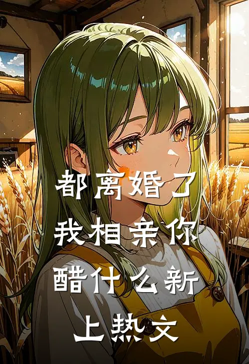 都离婚了，我相亲你醋什么新上热文