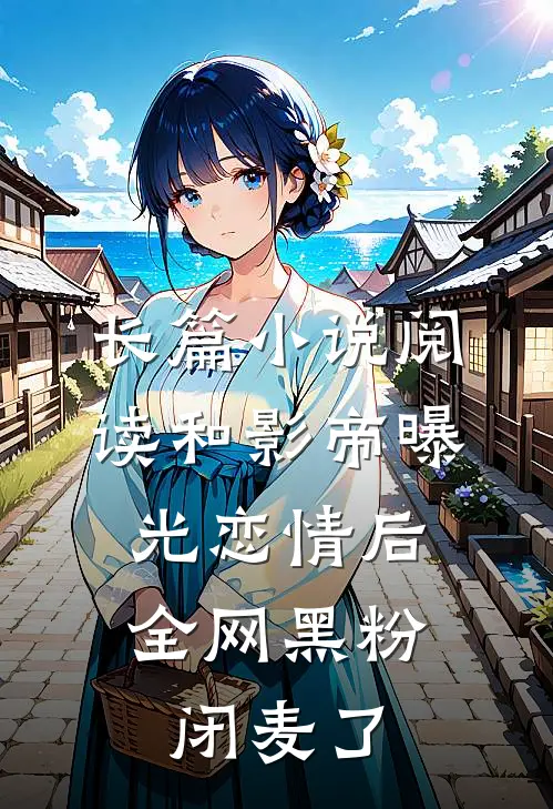 长篇小说阅读和影帝曝光恋情后，全网黑粉闭麦了