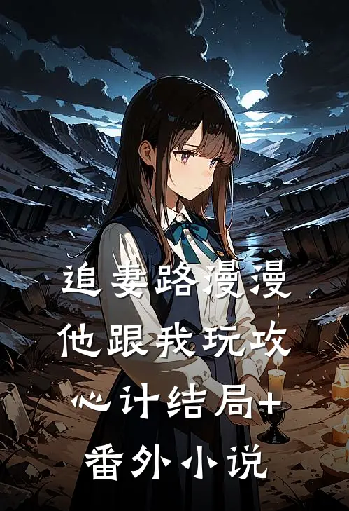 追妻路漫漫，他跟我玩攻心计结局+番外小说