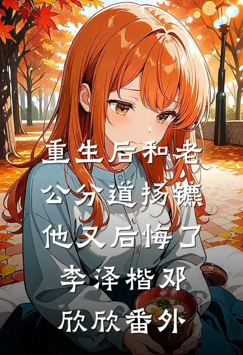 重生后和老公分道扬镳他又后悔了李泽楷邓欣欣番外