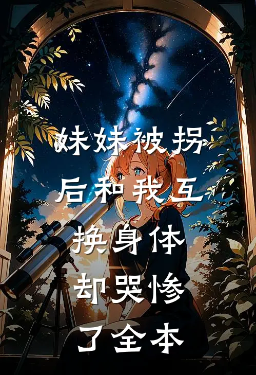 妹妹被拐后和我互换身体，却哭惨了全本