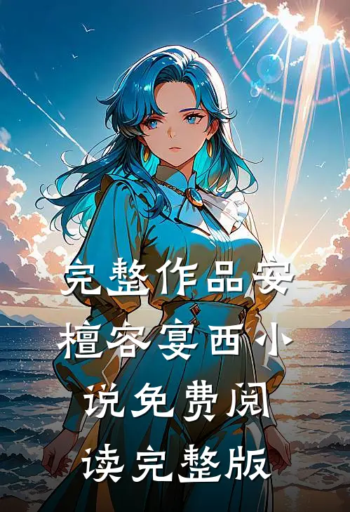 完整作品安檀容宴西小说免费阅读完整版