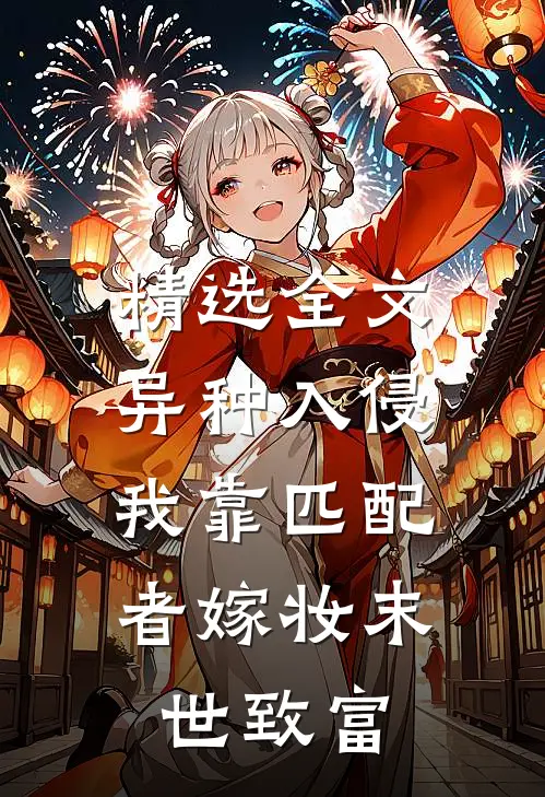 精选全文异种入侵，我靠匹配者嫁妆末世致富