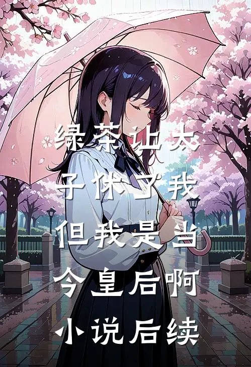绿茶让太子休了我，但我是当今皇后啊小说后续