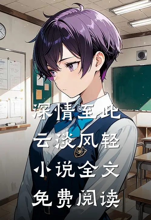 深情至此，云淡风轻小说全文免费阅读