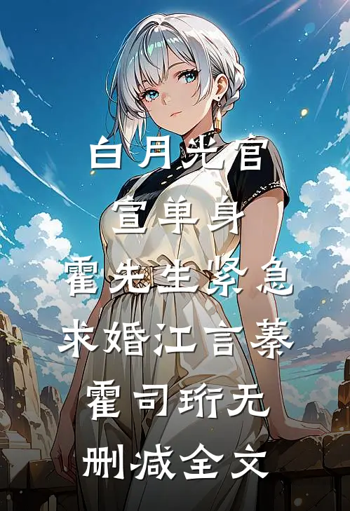 白月光官宣单身，霍先生紧急求婚江言蓁霍司珩无删减全文