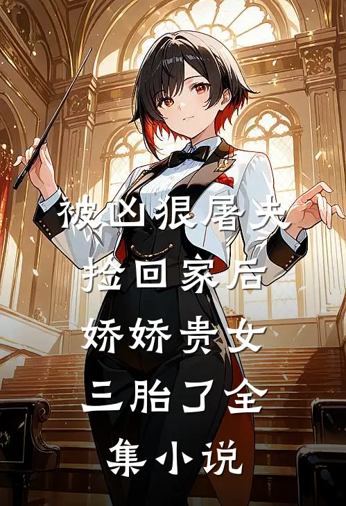 被凶狠屠夫捡回家后，娇娇贵女三胎了全集小说