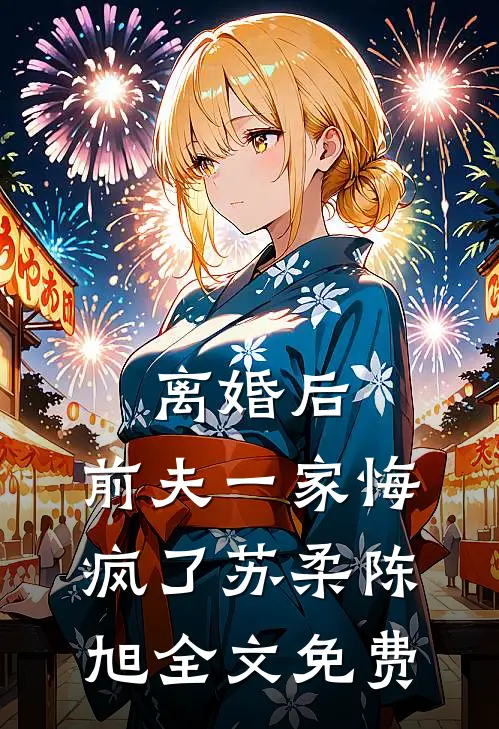 离婚后，前夫一家悔疯了苏柔陈旭全文免费