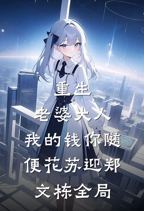 重生：老婆大人，我的钱你随便花苏迎郑文栋全局