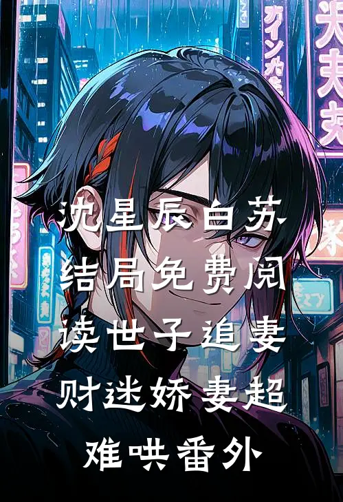沈星辰白苏结局免费阅读世子追妻：财迷娇妻超难哄番外