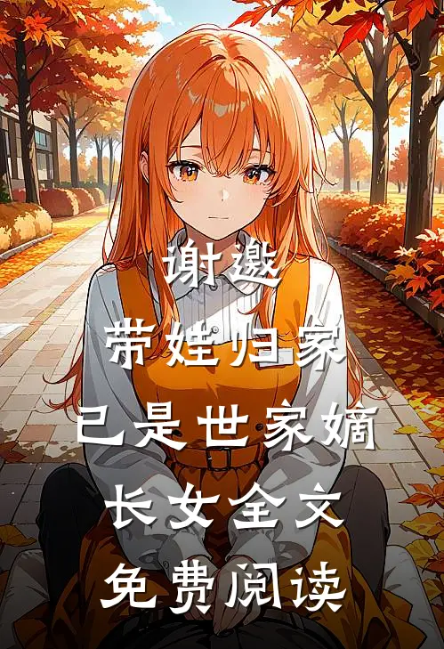 谢邀，带娃归家，已是世家嫡长女全文免费阅读