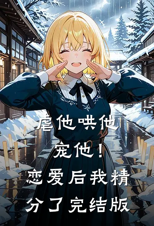 虐他哄他宠他！恋爱后我精分了完结版