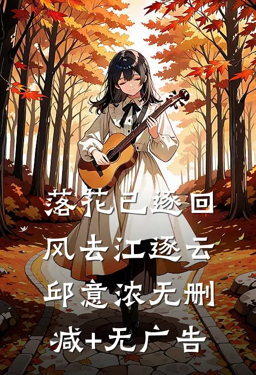 落花已逐回风去江逐云邱意浓无删减+无广告