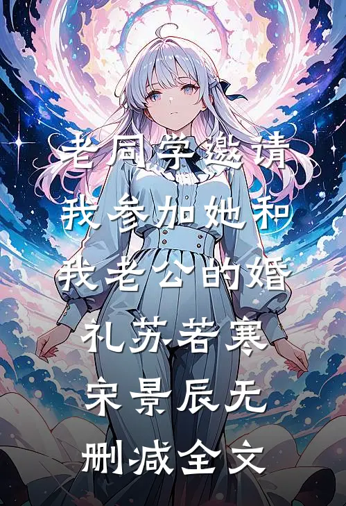 老同学邀请我参加她和我老公的婚礼苏若寒宋景辰无删减全文