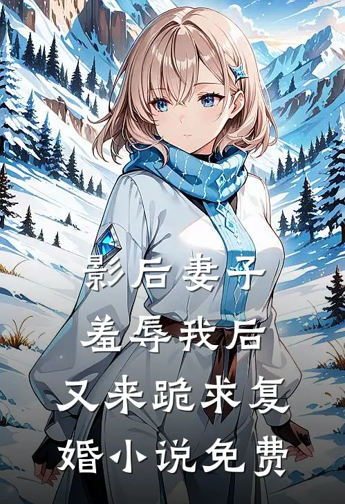 影后妻子羞辱我后，又来跪求复婚小说免费