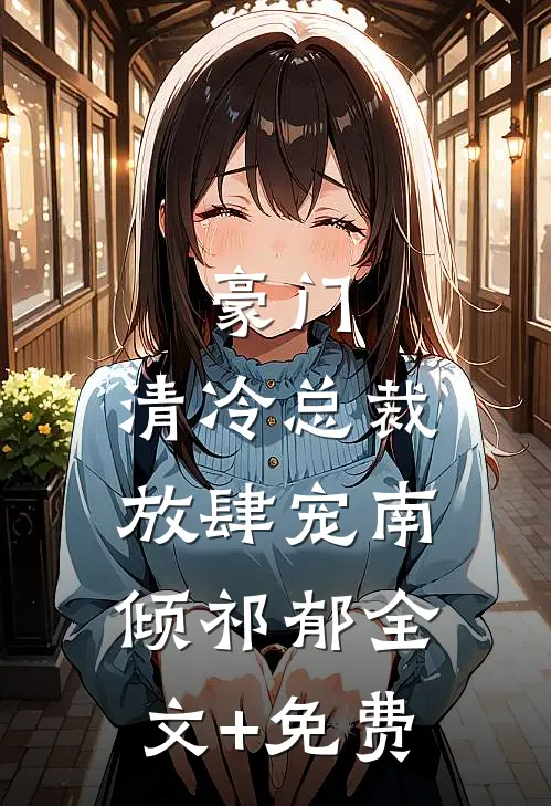 豪门：清冷总裁放肆宠南倾祁郁全文+免费