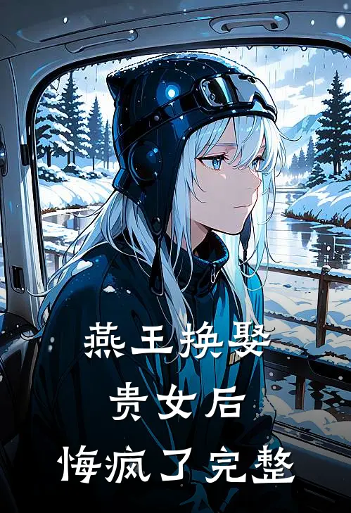 燕王换娶贵女后，悔疯了完整