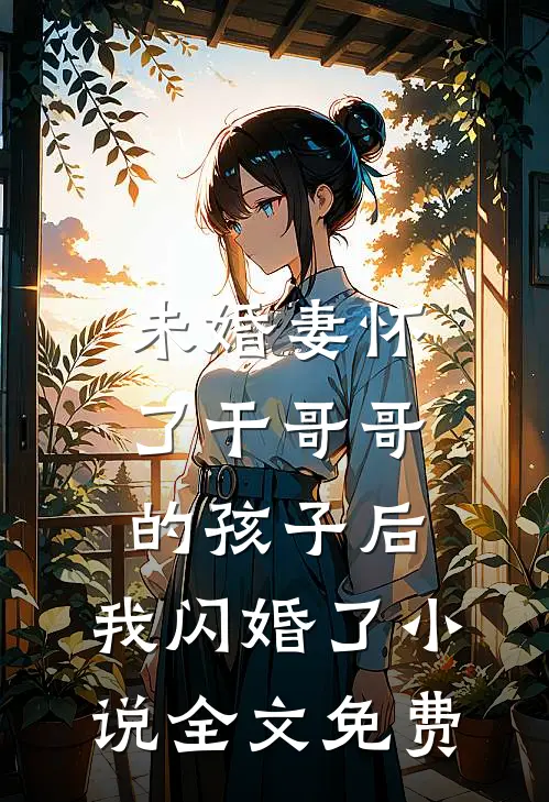 未婚妻怀了干哥哥的孩子后，我闪婚了小说全文免费