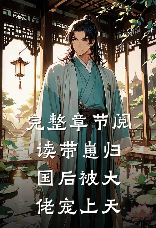 完整章节阅读带崽归国后被大佬宠上天