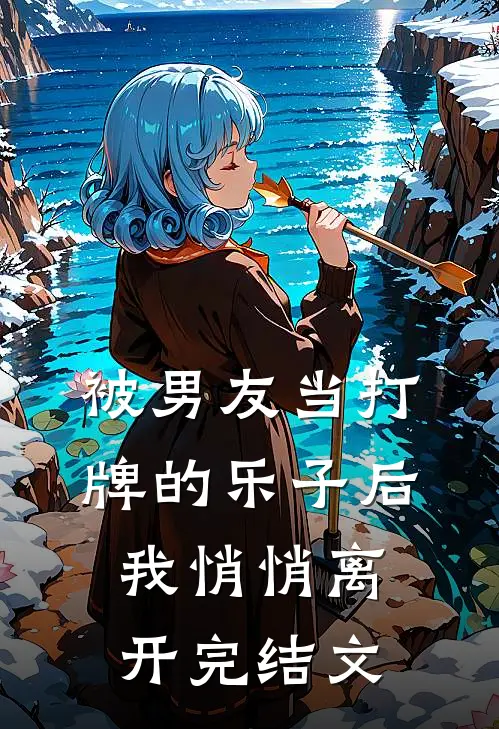 被男友当打牌的乐子后，我悄悄离开完结文