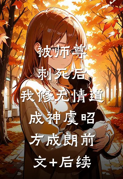 被师尊刺死后，我修无情道成神虞昭方成朗前文+后续