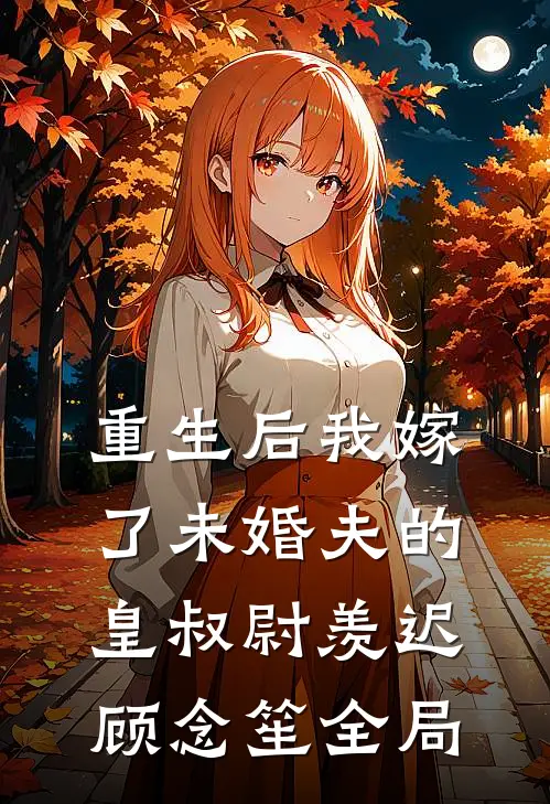 重生后我嫁了未婚夫的皇叔尉羡迟顾念笙全局