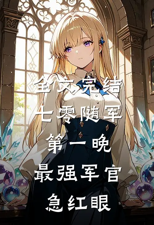 全文完结七零随军第一晚，最强军官急红眼