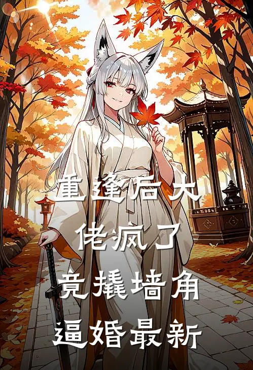 重逢后大佬疯了，竟撬墙角逼婚最新