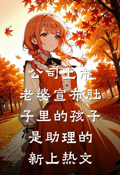 公司上市，老婆宣布肚子里的孩子是助理的新上热文