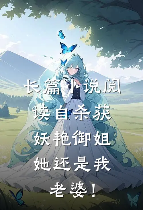 长篇小说阅读自杀获妖艳御姐，她还是我老婆！