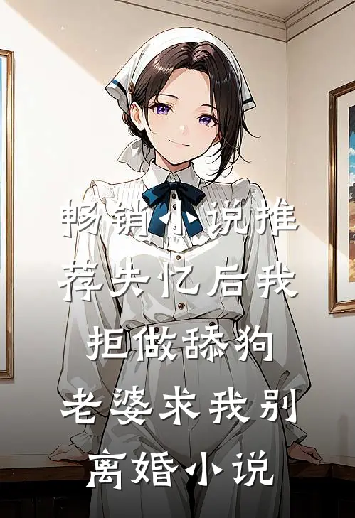 畅销小说推荐失忆后我拒做舔狗，老婆求我别离婚小说