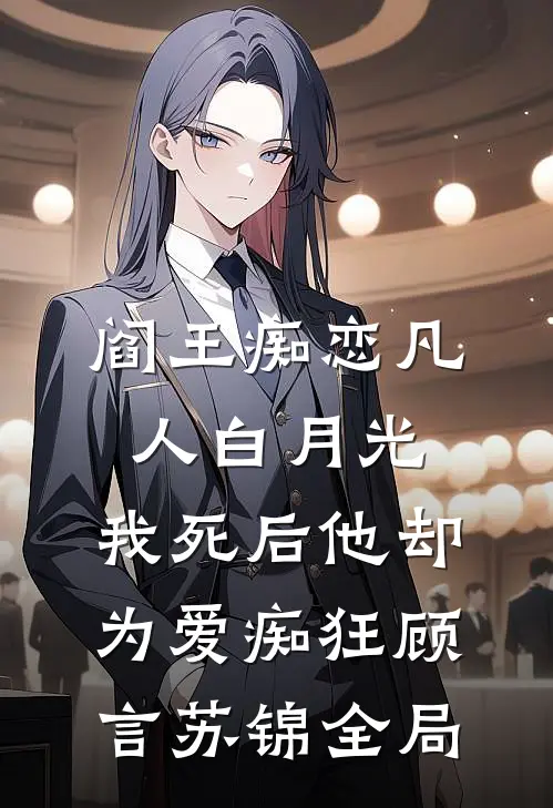 阎王痴恋凡人白月光，我死后他却为爱痴狂顾言苏锦全局