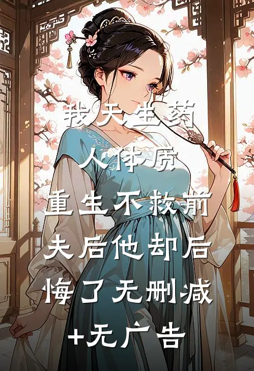 我天生药人体质，重生不救前夫后他却后悔了无删减+无广告