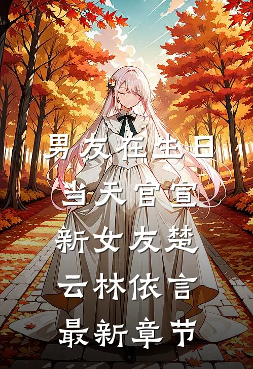 男友在生日当天官宣新女友楚云林依言最新章节