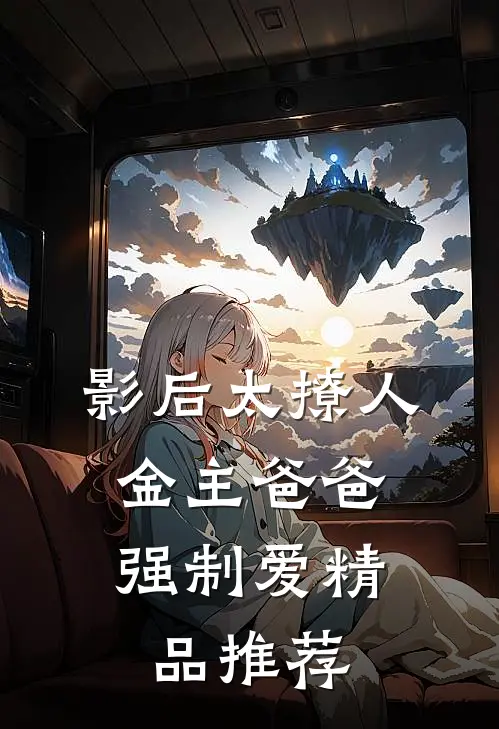 影后太撩人，金主爸爸强制爱精品推荐