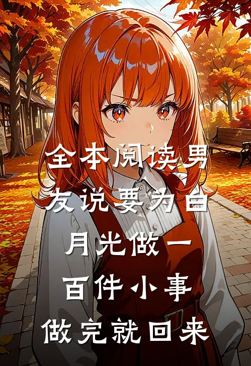 全本阅读男友说要为白月光做一百件小事，做完就回来