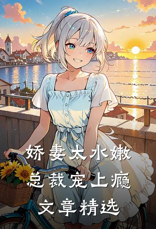 娇妻太水嫩，总裁宠上瘾文章精选