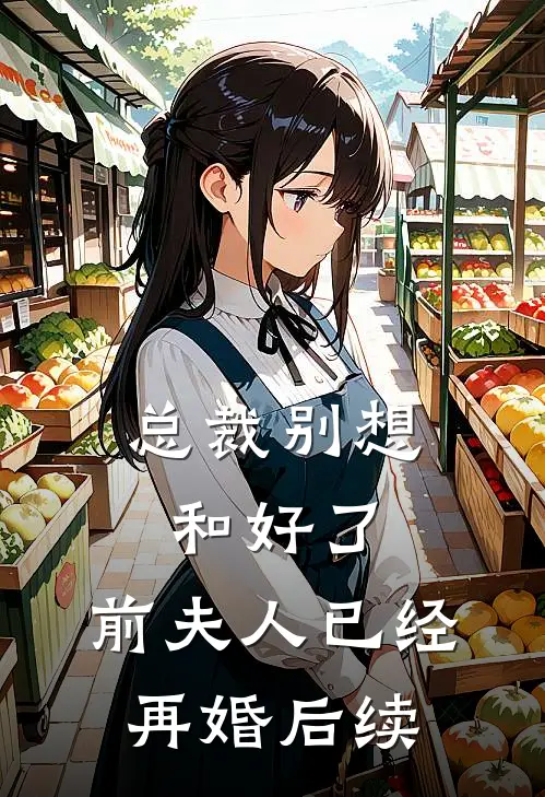 总裁别想和好了，前夫人已经再婚后续