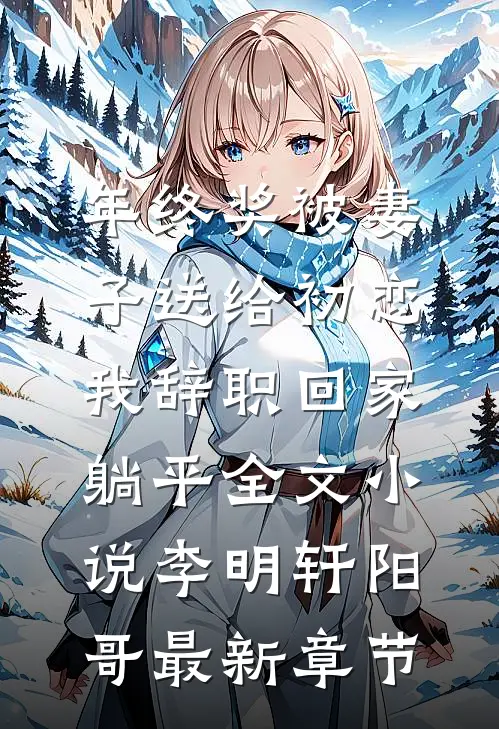 年终奖被妻子送给初恋，我辞职回家躺平全文小说李明轩阳哥最新章节