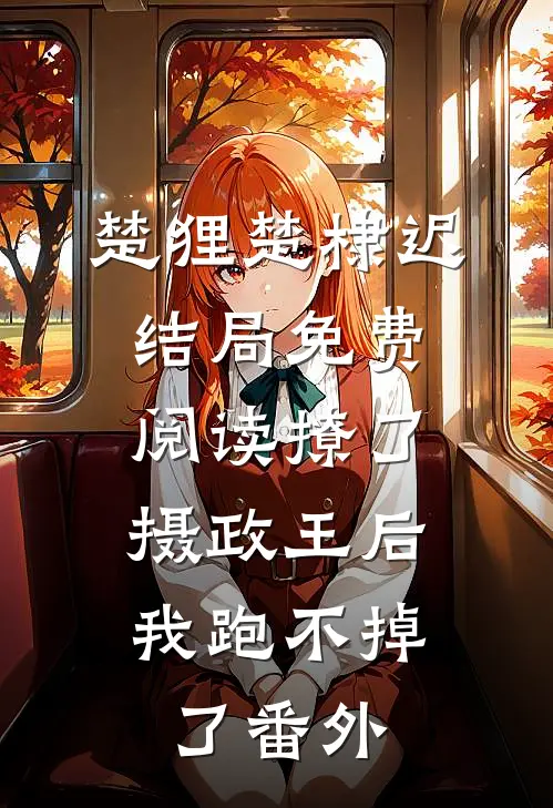 楚狸楚棣迟结局免费阅读撩了摄政王后，我跑不掉了番外