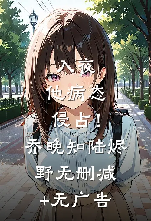 入夜，他病态侵占！乔晚知陆烬野无删减+无广告