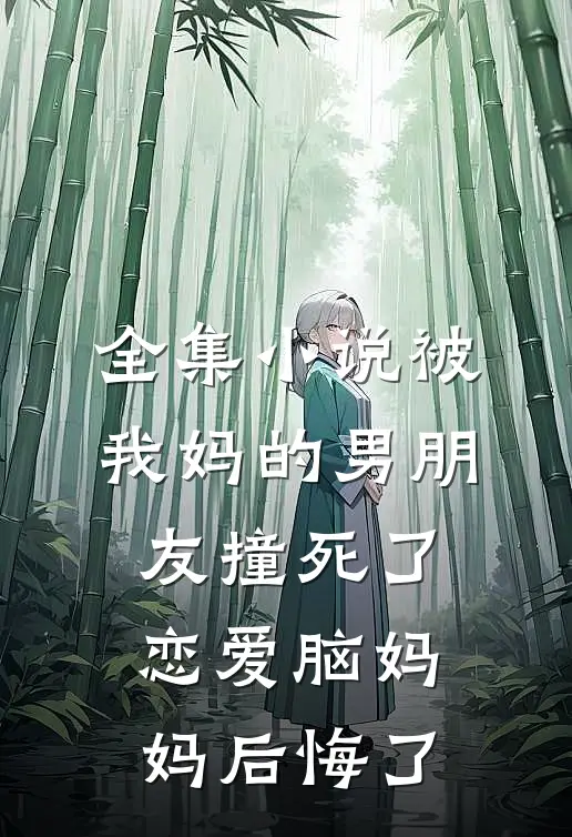 全集小说被我妈的男朋友撞死了，恋爱脑妈妈后悔了