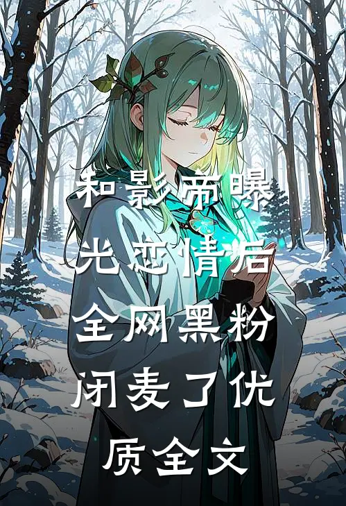 和影帝曝光恋情后，全网黑粉闭麦了优质全文