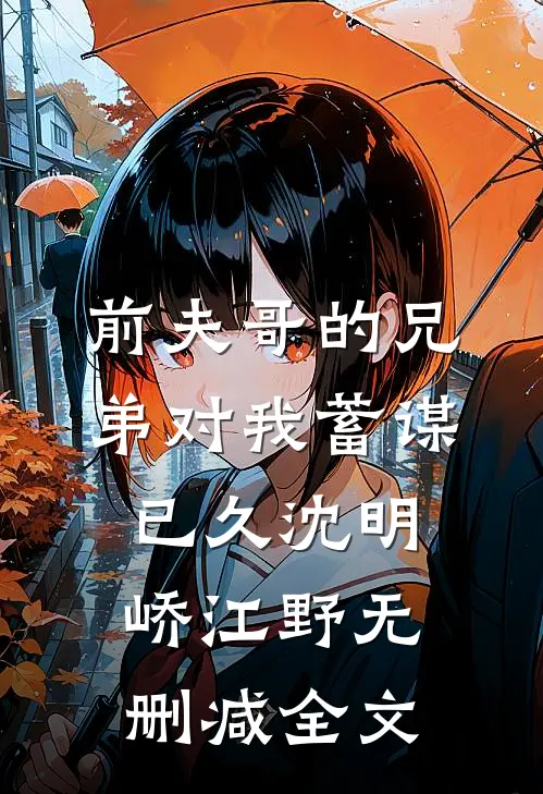 前夫哥的兄弟对我蓄谋已久沈明峤江野无删减全文
